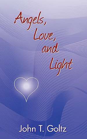 Angels, Love and Light de John T. Goltz