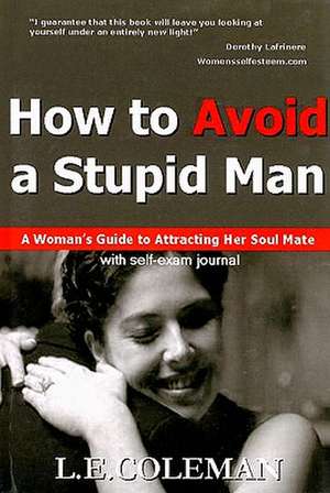 How to Avoid a Stupid Man: A Woman's Guide to Attracting Her Soul Mate de L. E. Coleman