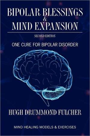 Bipolar Blessings & Mind Expansion Second Edition: One Cure for Bipolar Disorder de Hugh Drummond Fulcher