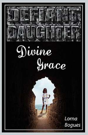 Defiant Daughter, Divine Grace de Lorna Bogues