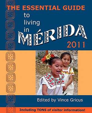 The Essential Guide to Living in Merida 2011: Including Tons of Visitor Information de Vincent Gricus