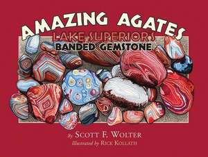 Amazing Agates: Lake Superior's Banded Gemstone de Scott F. Wolter