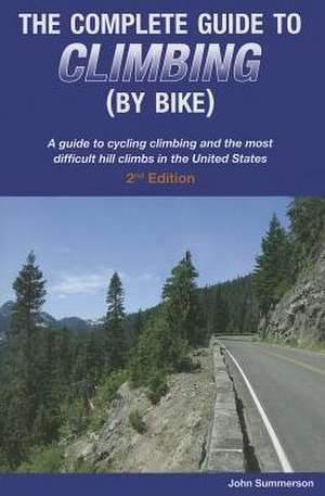 The Complete Guide to Climbing (by Bike): A Guide to Cycling Climbing and the Most Difficult Hill Climbs in the United States de John Summerson