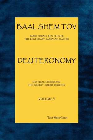 Baal Shem Tov Deuteronomy: Mystical Stories on the Weekly Torah Portion de Tzvi Meir Cohn