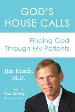 God's House Calls: Finding God Through My Patients de Jim Roach M. D.