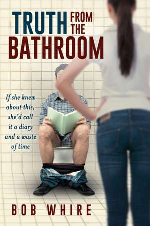 Truth From the Bathroom de Bob Whire