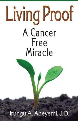 Living Proof: A Cancer Free Miracle de Irungu Adeyemi