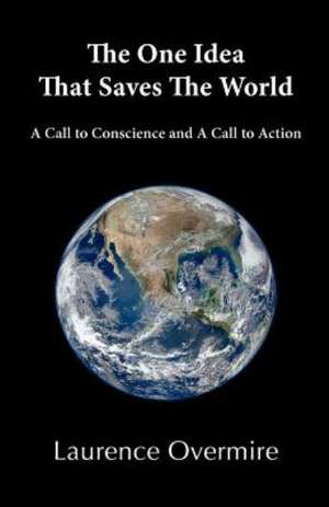 The One Idea That Saves the World: A Call to Conscience and a Call to Action de Laurence Overmire