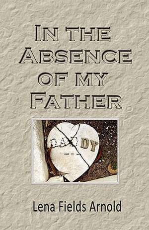 In the Absence of My Father de Lena M. Arnold