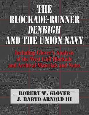 The Blockade-Runner Denbigh and the Union Navy: Including Glover's Analysis of the West Gulf Blockade and Archival Materials and Notes de J. Barto Arnold III