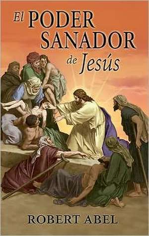 El Poder Sanador de Jesus = The Healing Power of Jesus de Robert Abel