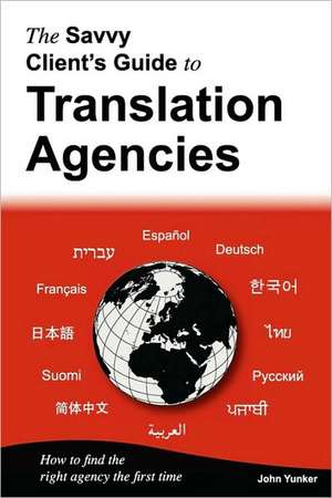 The Savvy Client's Guide to Translation Agencies de John Yunker