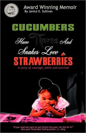 Cucumbers Have Thorns and Snakes Love Strawberries (a Story of Courage, Faith and Survival) de Janice E. Sullivan