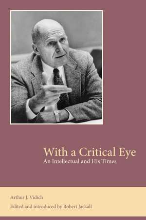 With a Critical Eye: An Intellectual and His Times de Arthur J. Vidich