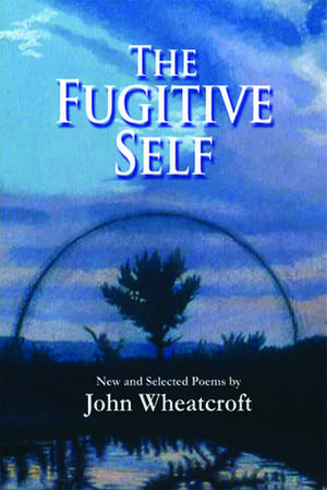 The Fugitive Self: New and Selected Poems de John Wheatcroft