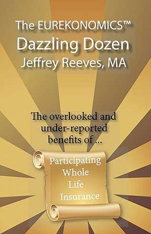 The Eurekonomics Dazzling Dozen: The Overlooked and Under Reported Benefits of Whole Life Insurance de Jeffrey Reeves Ma