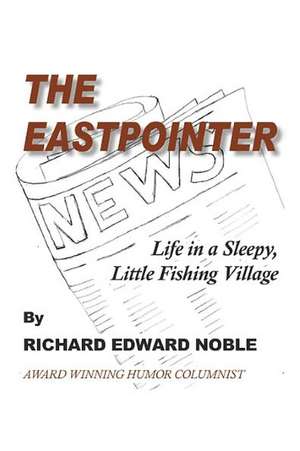 The Eastpointer: Life in a Sleepy, Little Fishing Village de Richard Edward Noble