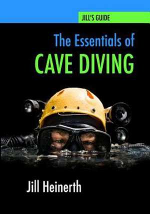 The Essentials of Cave Diving: Jill Heinerth's Guide to Cave Diving de Jill Heinerth