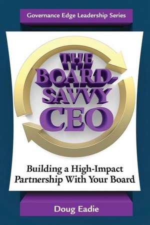 The Board-Savvy CEO: Building a High-Impact Partnership with Your Board de Doug Eadie