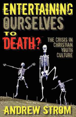 Entertaining Ourselves to Death?... the Crisis in Christian Youth Culture de Andrew Strom