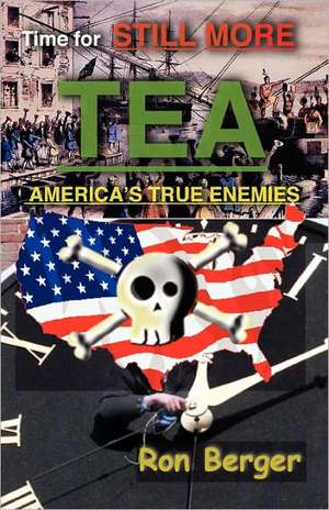 Time for Still More Tea: America's True Enemies de Ron Berger