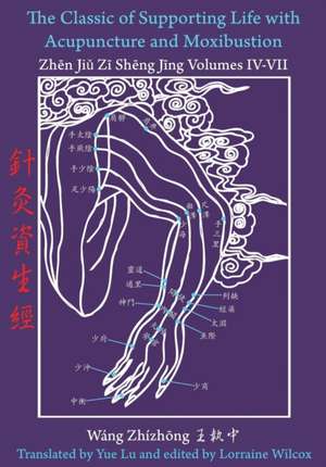 The Classic of Supporting Life with Acupuncture and Moxibustion Volumes IV - VII de Yue Lu