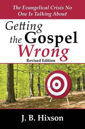 Getting the Gospel Wrong de J. B. Hixson