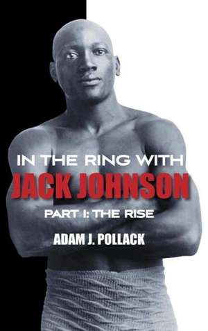 In the Ring with Jack Johnson - Part I: The Rise de Adam J. Pollack