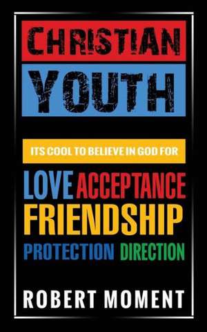 Christian Youth: Its Cool to Believe in God for Love, Acceptance, Friendship, Protection and Direction de Robert Moment