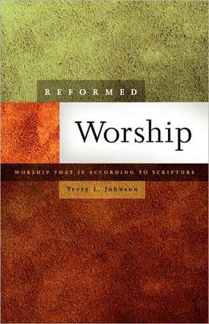 Reformed Worship: Worship That Is According to Scripture de Terry L. Johnson