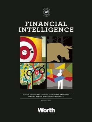 Financial Intelligence: Advice, Insight, and Counsel from Worth Magazine's Leading Wealth Advisors and Attorneys de Richard Bradley