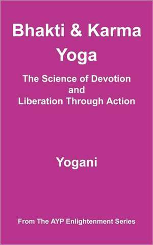 Bhakti and Karma Yoga - The Science of Devotion and Liberation Through Action de Yogani