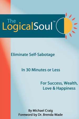 The Logical Soul: Eliminate Self-Sabotage in 30 Minutes or Less for Success, Wealth, Love & Happiness de Michael Craig