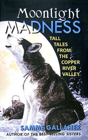 Moonlight Madness: Tall Tales from the Copper River Valley de Samme Gallaher