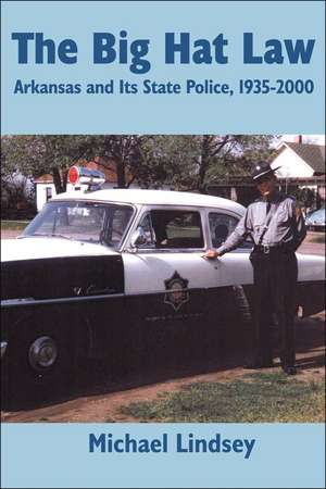 Big Hat Law: The Arkansas State Police, 1935â??2000 de Michael Lindsey