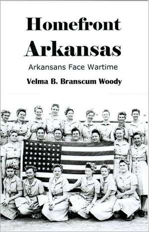 Homefront Arkansas: Arkansans Face Wartime Past and Present de Velma B. Branscum Woody