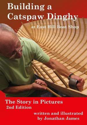 Building a Catspaw Dinghy at East Hill Boat Shop, 2nd Edition: The Story in Pictures de Jonathan James