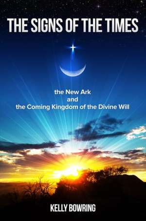 The Signs of the Times, the New Ark, and the Coming Kingdom of the Divine Will: God's Plan for Victory and Peace de Dr Kelly Bowring