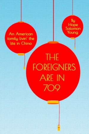 The Foreigners Are In 709: An American Family Livin' the Life in China de Hope Solomon Young