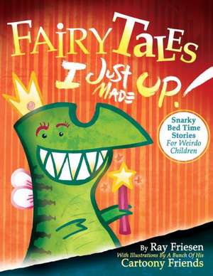 Fairy Tales I Just Made Up: Snarky Bedtime Stories for Weirdo Children de Ray Friesen