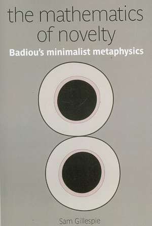 The Mathematics of Novelty: Badiou's Minimalist Metaphysics de Sam Gillespie