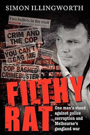 Filthy Rat - One Man's Stand Against Police Corruption and Melbourne's Gangland War de Simon Illingworth