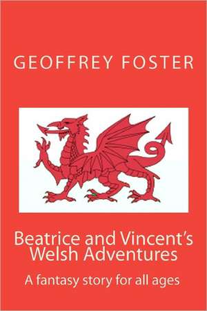 Beatrice and Vincent's Welsh Adventures: A Fantasy Story for All Ages de Geoffrey Alan Foster