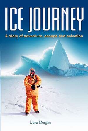 Ice Journey: A Story of Adventure, Escape and Salvation de Dave Morgan