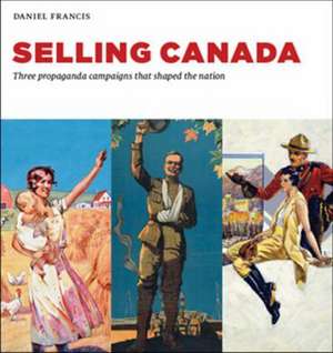 Selling Canada: Three propaganda campaigns that shaped the nation de Daniel Francis