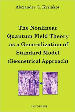 The Nonlinear Quantum Field Theory as a Generalization of Standard Model (Geometrical Approach) de Alexander G Kyriakos