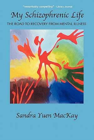 My Schizophrenic Life: The Road to Recovery from Mental Illness de Sandra Yuen MacKay