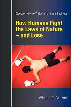 How Humans Fight the Laws of Nature and Lose: Discover How to Thrive in Life and Business de William E. Caswell