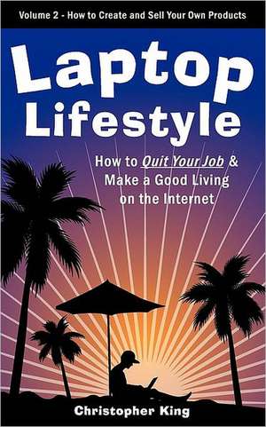 Laptop Lifestyle - How to Quit Your Job and Make a Good Living on the Internet (Volume 2 - How to Create and Sell Your Own Products) de Christopher King