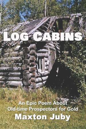 Log Cabins: An Epic Poem about Old-Time Prospectors for Gold de Maxton Juby